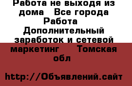 Работа не выходя из дома - Все города Работа » Дополнительный заработок и сетевой маркетинг   . Томская обл.